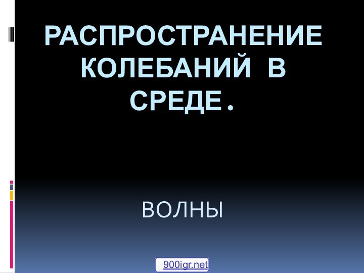 Распространение  колебаний в среде. ВОЛНЫ