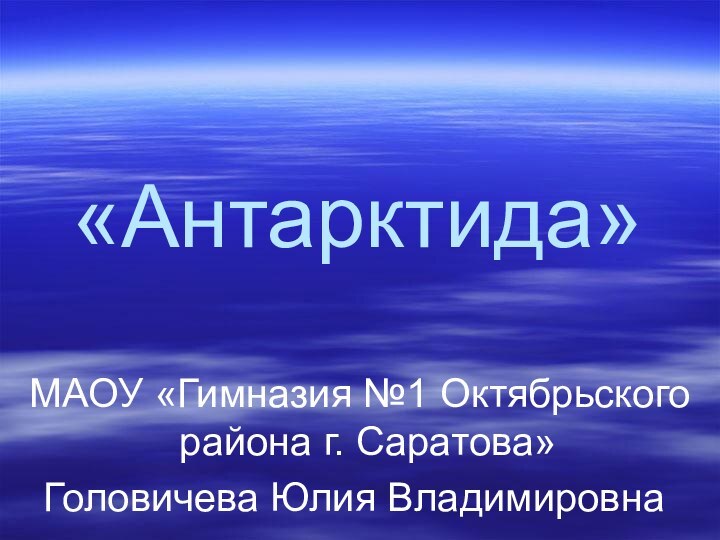 «Антарктида» МАОУ «Гимназия №1 Октябрьского района г. Саратова»Головичева Юлия Владимировна