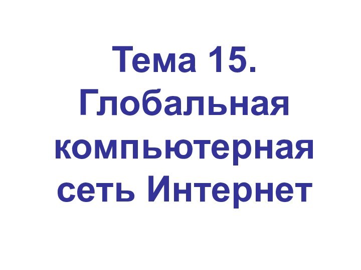 Тема 15. Глобальная компьютерная сеть Интернет