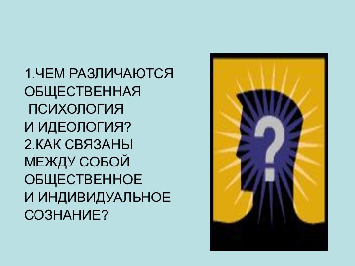 1.ЧЕМ РАЗЛИЧАЮТСЯОБЩЕСТВЕННАЯ ПСИХОЛОГИЯ И ИДЕОЛОГИЯ?2.КАК СВЯЗАНЫМЕЖДУ СОБОЙОБЩЕСТВЕННОЕИ ИНДИВИДУАЛЬНОЕСОЗНАНИЕ?