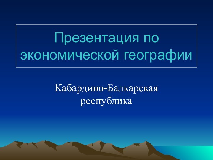 Презентация по экономической географииКабардино-Балкарская республика