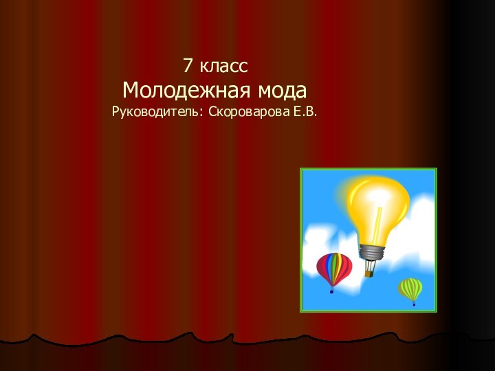 7 класс Молодежная мода Руководитель: Скороварова Е.В.