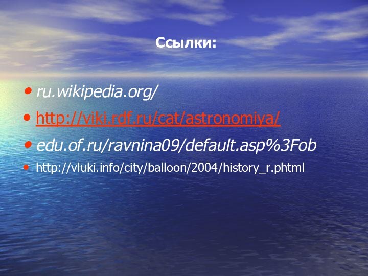 Ссылки:ru.wikipedia.org/ http://viki.rdf.ru/cat/astronomiya/edu.of.ru/ravnina09/default.asp%3Fob http://vluki.info/city/balloon/2004/history_r.phtml
