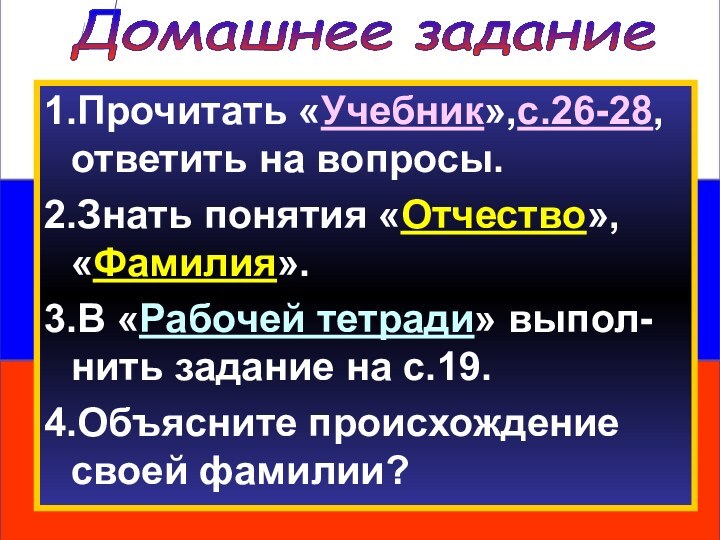 Домашнее задание1.Прочитать «Учебник»,с.26-28, ответить на вопросы.2.Знать понятия «Отчество», «Фамилия». 3.В «Рабочей тетради»