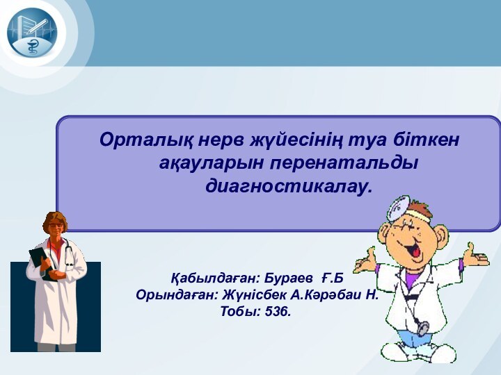 Орталық нерв жүйесінің туа біткен ақауларын перенатальды диагностикалау. Қабылдаған: Бураев Ғ.Б Орындаған: