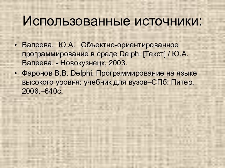 Использованные источники:Валеева,	Ю.А.	Объектно-ориентированное программирование в среде Delphi [Текст] / Ю.А. Валеева. - Новокузнецк,