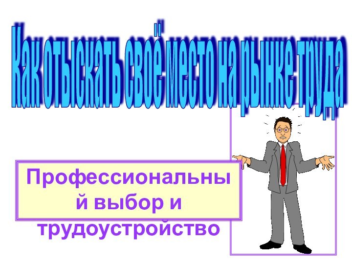 Как отыскать своё место на рынке трудаПрофессиональный выбор и трудоустройство