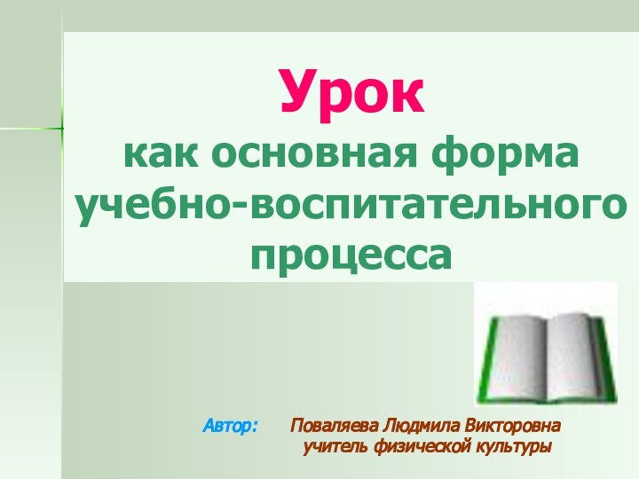 Урок  как основная форма учебно-воспитательного процессаАвтор:   Поваляева Людмила Викторовна