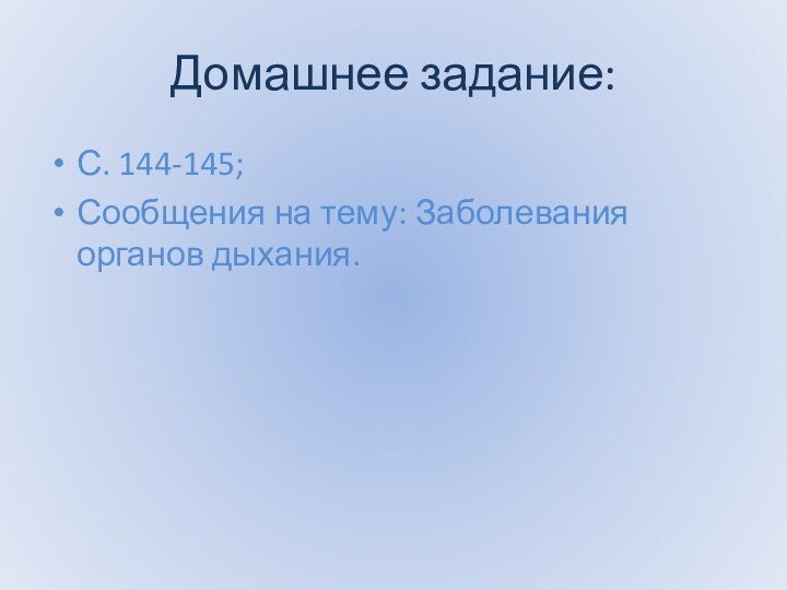 Домашнее задание:С. 144-145;Сообщения на тему: Заболевания органов дыхания.