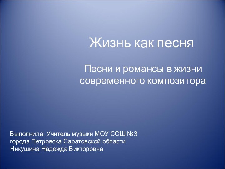 Жизнь как песняПесни и романсы в жизни современного композитораВыполнила: Учитель музыки МОУ