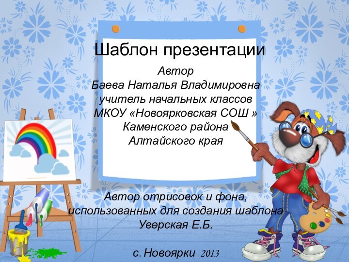 Шаблон презентацииАвторБаева Наталья Владимировнаучитель начальных классовМКОУ «Новоярковская СОШ »Каменского районаАлтайского краяАвтор отрисовок