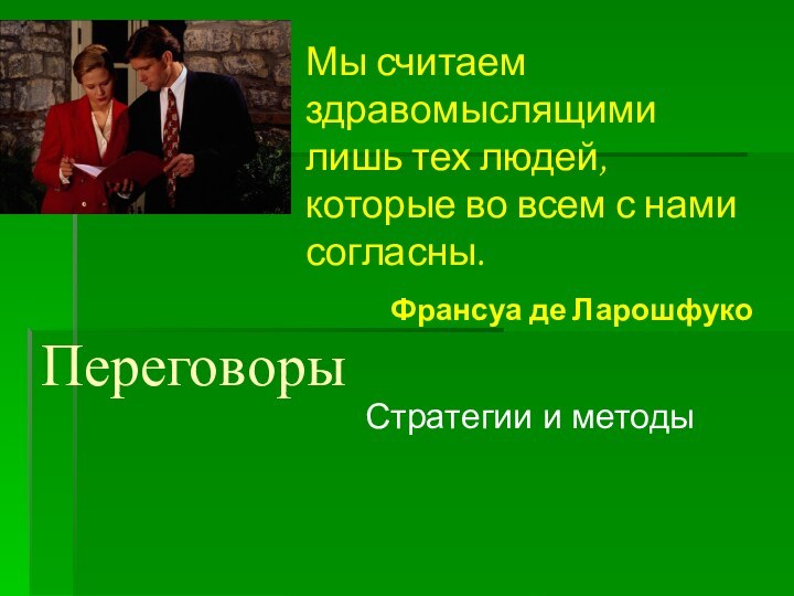 ПереговорыСтратегии и методыМы считаем здравомыслящими лишь тех людей, которые во всем с нами согласны.Франсуа де Ларошфуко