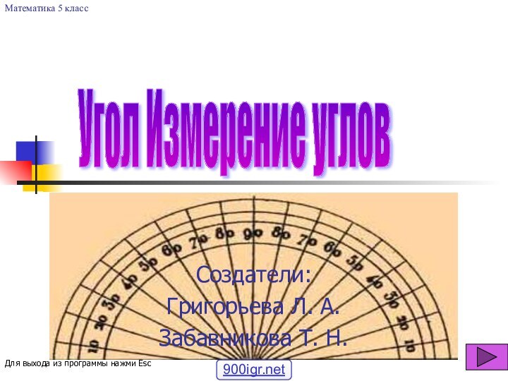 Угол Измерение углов Создатели:Григорьева Л. А.Забавникова Т. Н.Математика 5 классДля выхода из программы нажми Esc