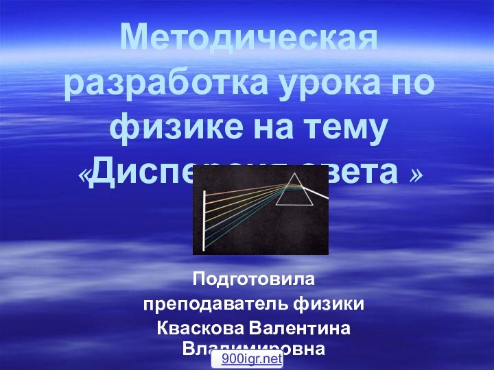 Методическая разработка урока по физике на тему «Дисперсия света » Подготовила преподаватель