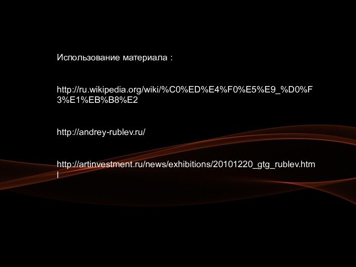 Использование материала :   http://ru.wikipedia.org/wiki/%C0%ED%E4%F0%E5%E9_%D0%F3%E1%EB%B8%E2   http://andrey-rublev.ru/   http://artinvestment.ru/news/exhibitions/20101220_gtg_rublev.html