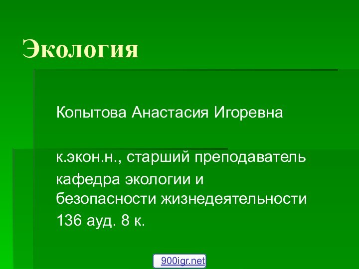 ЭкологияКопытова Анастасия Игоревнак.экон.н., старший преподавателькафедра экологии и безопасности жизнедеятельности136 ауд. 8 к.