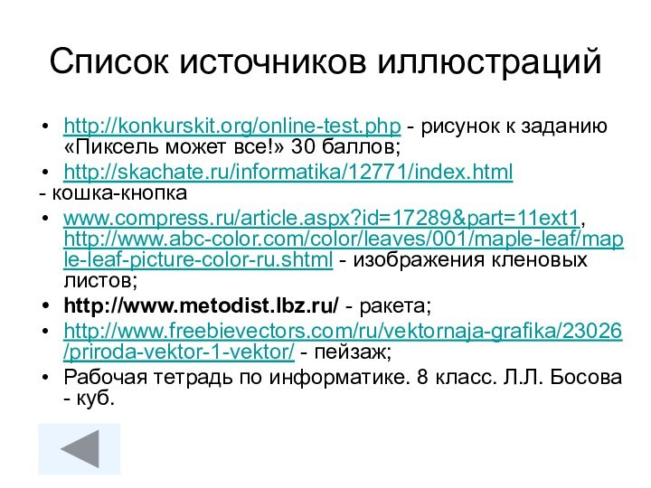 Список источников иллюстрацийhttp://konkurskit.org/online-test.php - рисунок к заданию «Пиксель может все!» 30 баллов;http://skachate.ru/informatika/12771/index.html