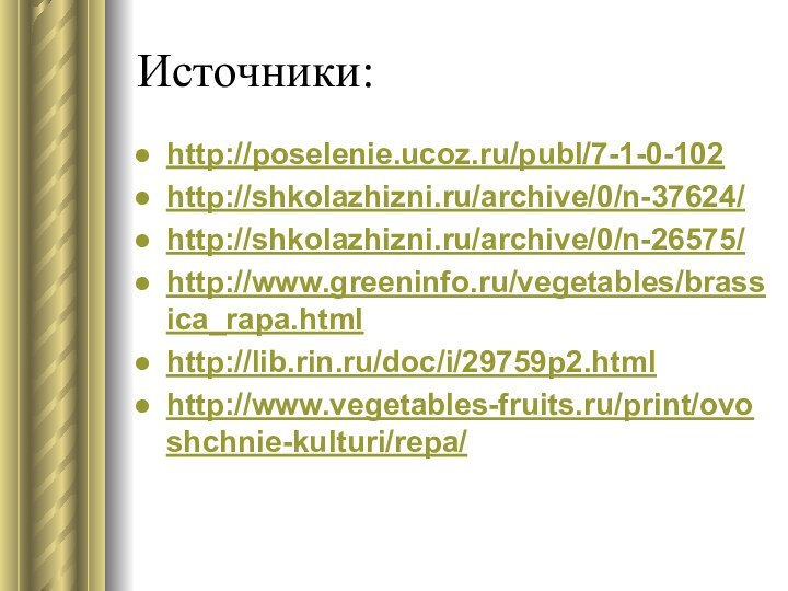 Источники:http://poselenie.ucoz.ru/publ/7-1-0-102http://shkolazhizni.ru/archive/0/n-37624/http://shkolazhizni.ru/archive/0/n-26575/http://www.greeninfo.ru/vegetables/brassica_rapa.htmlhttp://lib.rin.ru/doc/i/29759p2.htmlhttp://www.vegetables-fruits.ru/print/ovoshchnie-kulturi/repa/