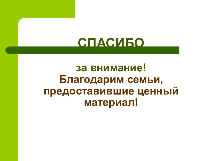 СПАСИБО   за внимание! Благодарим семьи, предоставившие ценный материал!