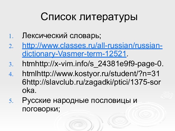 Список литературыЛексический словарь;http://www.classes.ru/all-russian/russian-dictionary-Vasmer-term-12521.htmhttp://x-vim.info/s_24381e9f9-page-0.htmlhttp://www.kostyor.ru/student/?n=316http://slavclub.ru/zagadki/ptici/1375-soroka.Русские народные пословицы и поговорки;