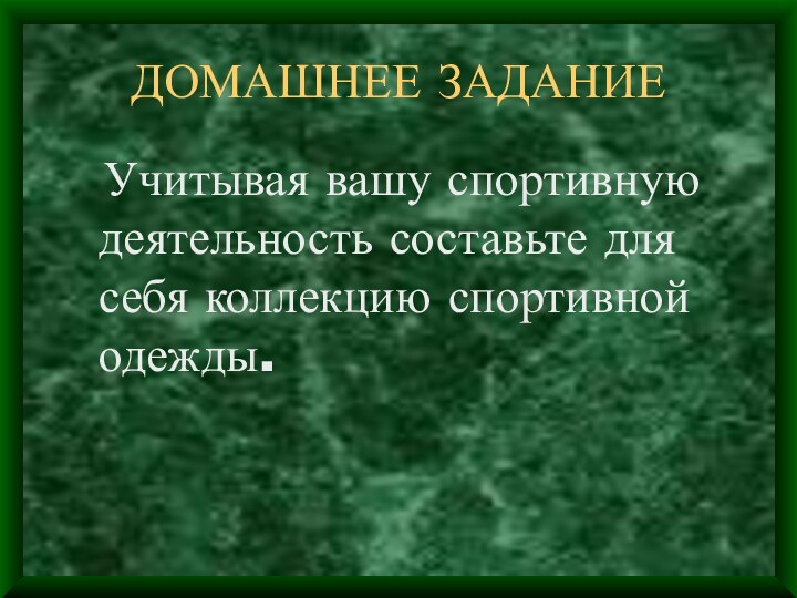 ДОМАШНЕЕ ЗАДАНИЕ  Учитывая вашу спортивную деятельность составьте для себя коллекцию спортивной одежды.