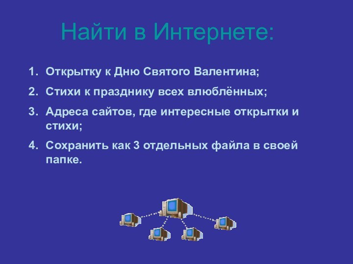 Найти в Интернете:Открытку к Дню Святого Валентина;Стихи к празднику всех влюблённых;Адреса сайтов,