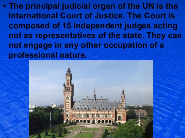 The principal judicial organ of the UN is the International Court of
