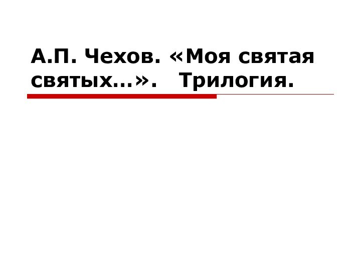 А.П. Чехов. «Моя святая святых…».  Трилогия.