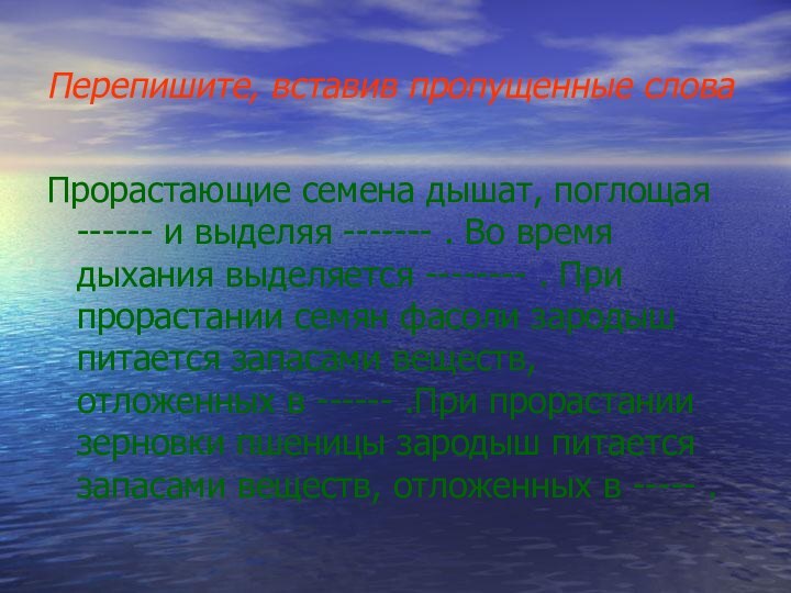 Перепишите, вставив пропущенные словаПрорастающие семена дышат, поглощая ------ и выделяя ------- .