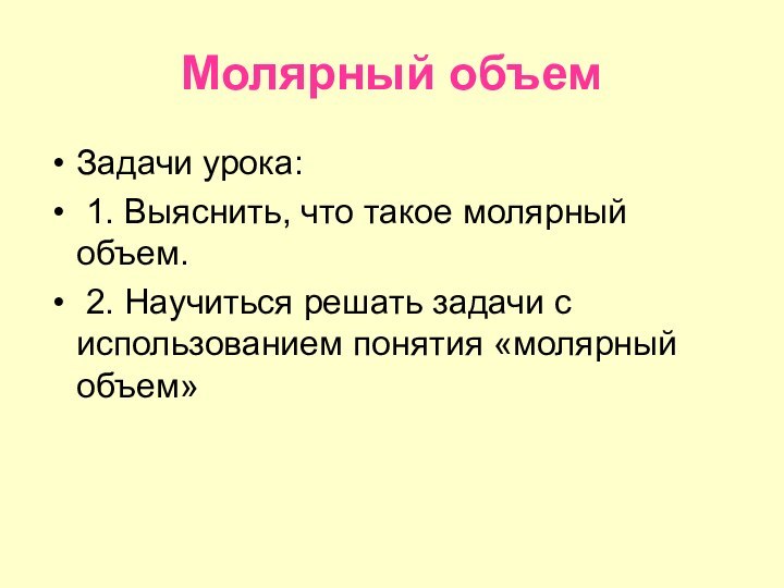 Молярный объемЗадачи урока: 1. Выяснить, что такое молярный объем. 2. Научиться решать