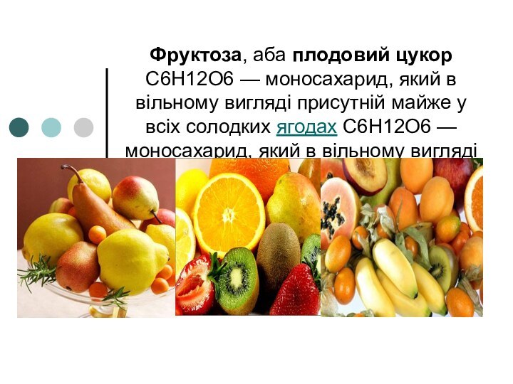 Фруктоза, аба плодовий цукор C6H12O6 — моносахарид, який в вільному вигляді присутній