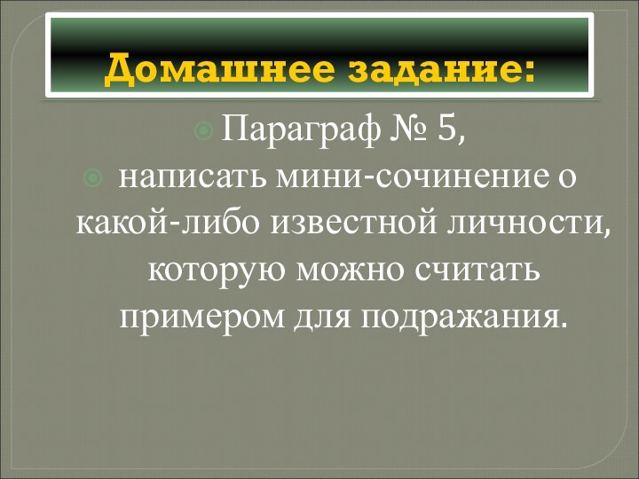 Домашнее задание:Параграф № 5, написать мини-сочинение о какой-либо известной личности, которую можно