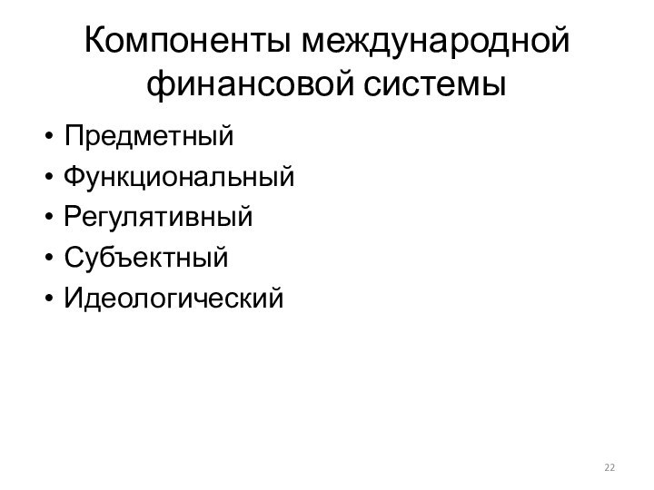 Компоненты международной финансовой системыПредметныйФункциональный	РегулятивныйСубъектныйИдеологический