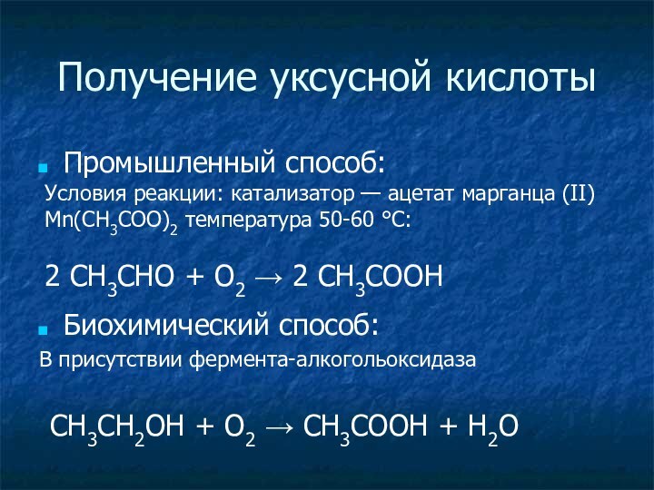 Получение уксусной кислотыПромышленный способ:Биохимический способ:В присутствии фермента-алкогольоксидазаУсловия реакции: катализатор — ацетат марганца (II)