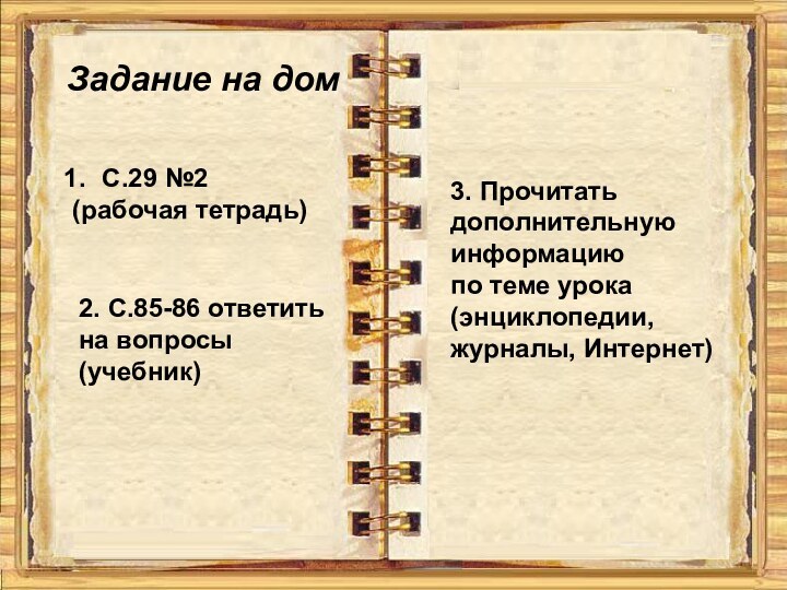 Задание на домС.29 №2 (рабочая тетрадь)2. С.85-86 ответить на вопросы(учебник)3. Прочитать дополнительнуюинформациюпо теме урока(энциклопедии, журналы, Интернет)