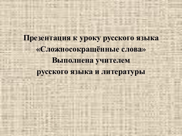 Презентация к уроку русского языка«Сложносокращённые слова»Выполнена учителем русского языка и литературы