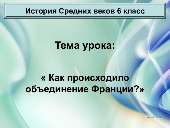 Тема урока:« Как происходило объединение Франции?»История Средних веков 6 класс