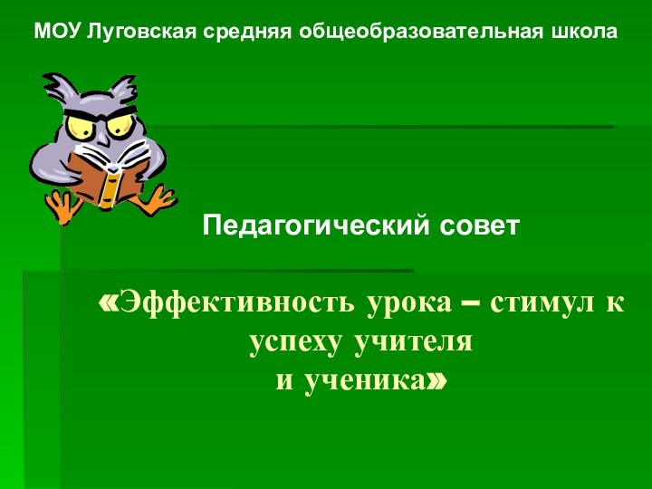 «Эффективность урока – стимул к успеху учителя  и ученика»Педагогический советМОУ Луговская средняя общеобразовательная школа