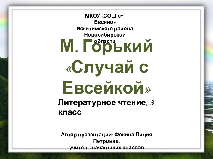 М. Горький «Случай с Евсейкой»МКОУ «СОШ ст. Евсино» Искитимского района Новосибирской областиАвтор