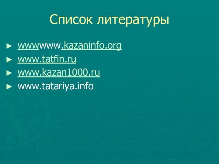 Список литературыwwwwww.kazaninfo.orgwww.tatfin.ruwww.kazan1000.ruwww.tatariya.info