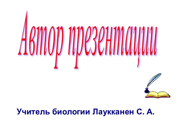 Учитель биологии Лаукканен С. А.Автор презентации