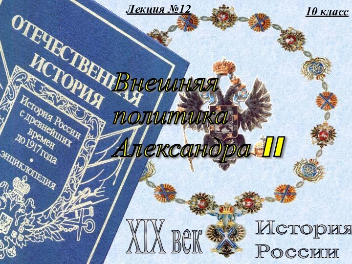 Лекция №1210 классИстория  РоссииXIX векВнешняя  политика  Александра II