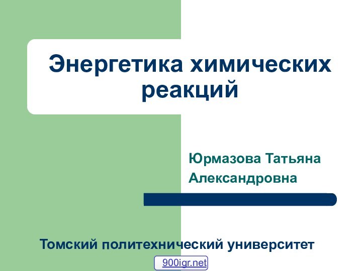 Энергетика химических реакцийЮрмазова ТатьянаАлександровнаТомский политехнический университет