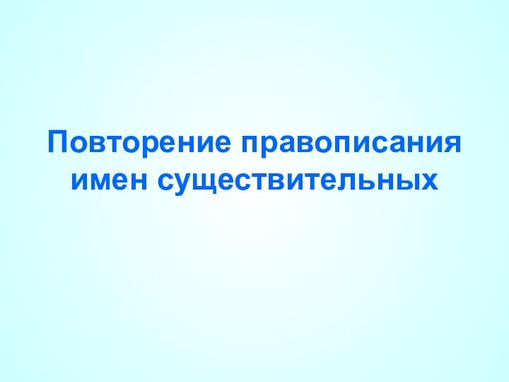 Повторение правописания имен существительных