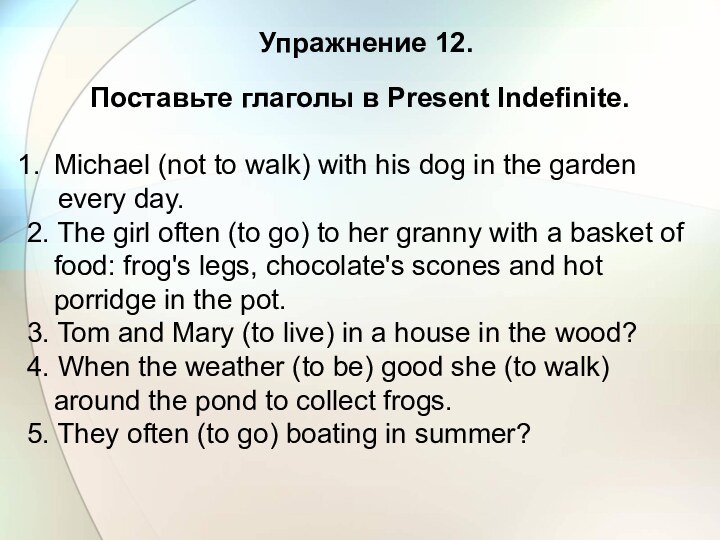 Упражнение 12.Поставьте глаголы в Present Indefinite.Michael (not to walk) with his dog