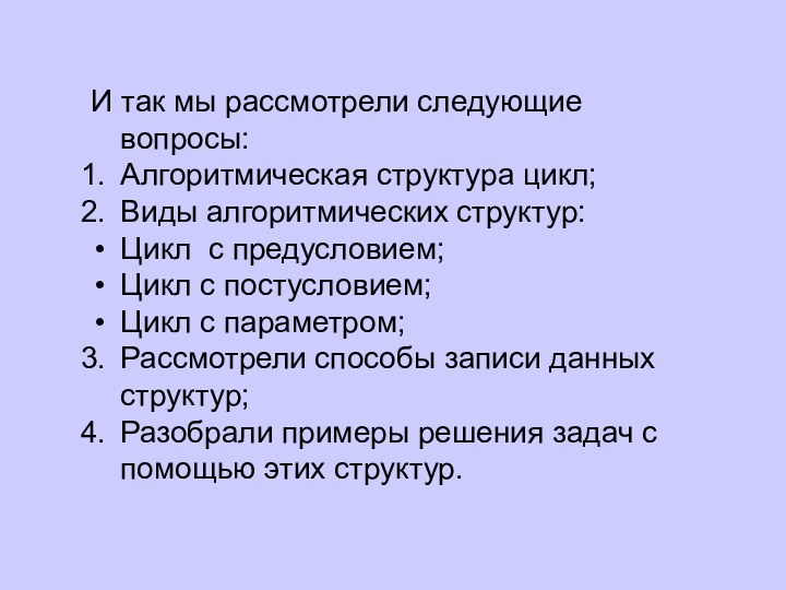 И так мы рассмотрели следующие вопросы:Алгоритмическая структура цикл;Виды алгоритмических структур:Цикл с предусловием;Цикл