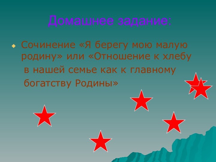 Домашнее задание:Сочинение «Я берегу мою малую родину» или «Отношение к хлебу	в нашей