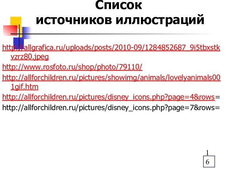 Список  источников иллюстрацийhttp://allgrafica.ru/uploads/posts/2010-09/1284852687_9i5tbxstkvzrz80.jpeghttp://www.rosfoto.ru/shop/photo/79110/http://allforchildren.ru/pictures/showimg/animals/lovelyanimals001gif.htmhttp://allforchildren.ru/pictures/disney_icons.php?page=4&rows=http://allforchildren.ru/pictures/disney_icons.php?page=7&rows=