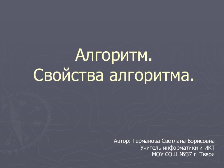 Алгоритм.  Свойства алгоритма.Автор: Германова Светлана БорисовнаУчитель информатики и ИКТМОУ СОШ №37 г. Твери