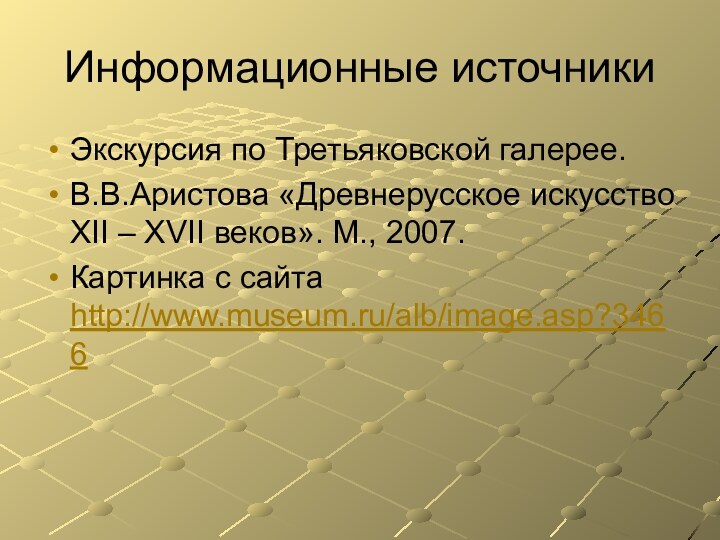 Информационные источникиЭкскурсия по Третьяковской галерее.В.В.Аристова «Древнерусское искусство XII – XVII веков». М., 2007.Картинка с сайта http://www.museum.ru/alb/image.asp?3466